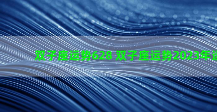 双子座运势628 双子座运势2023年运势详解